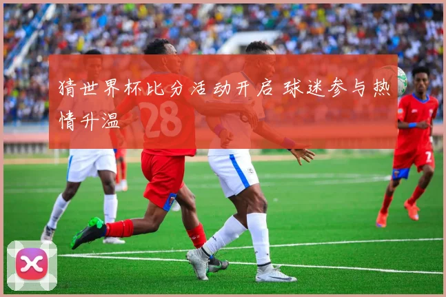 猜世界杯比分活动开启 球迷参与热情升温